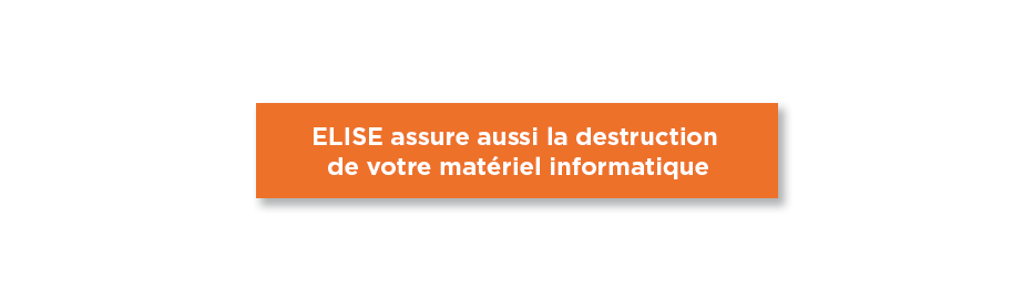 ELISE assure également la destruction de votre matériel informatique